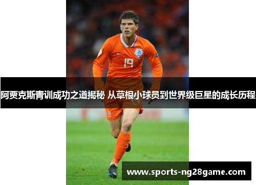 阿贾克斯青训成功之道揭秘 从草根小球员到世界级巨星的成长历程