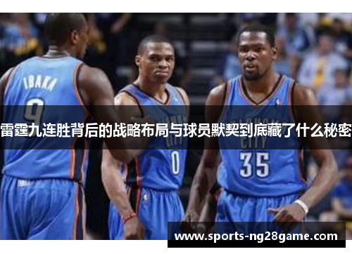雷霆九连胜背后的战略布局与球员默契到底藏了什么秘密