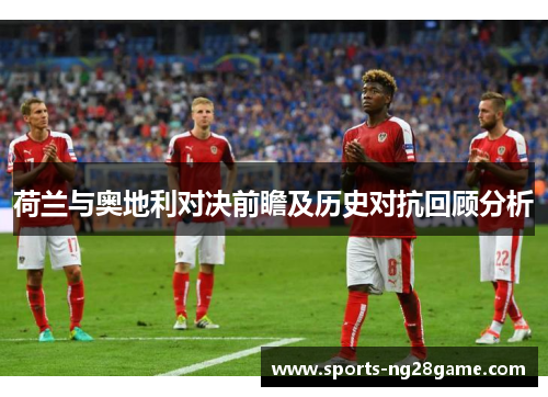荷兰与奥地利对决前瞻及历史对抗回顾分析