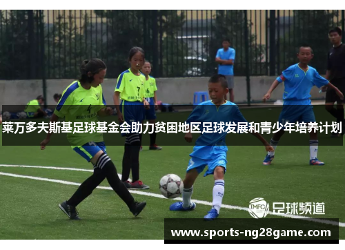 莱万多夫斯基足球基金会助力贫困地区足球发展和青少年培养计划