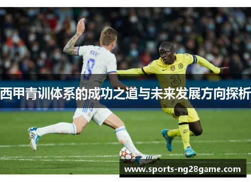 西甲青训体系的成功之道与未来发展方向探析 西甲青训体系的成功之道与未来发展方向探析
