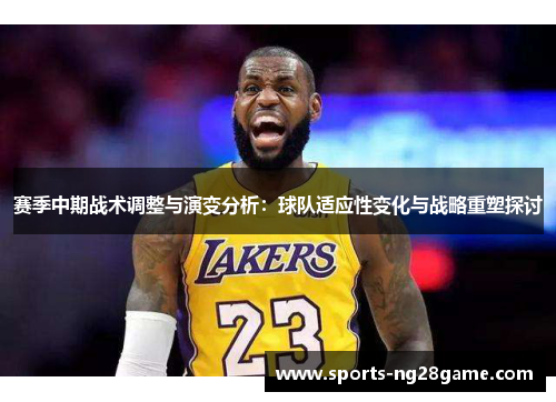 赛季中期战术调整与演变分析：球队适应性变化与战略重塑探讨
