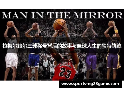 拉梅尔鲍尔三球称号背后的故事与篮球人生的独特轨迹