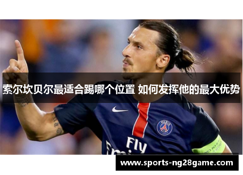 索尔坎贝尔最适合踢哪个位置 如何发挥他的最大优势 索尔坎贝尔最适合踢哪个位置 如何发挥他的最大优势