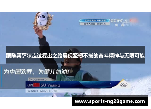 跟随奥萨尔走过复出之路展现坚韧不拔的奋斗精神与无限可能