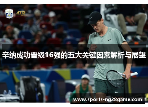 辛纳成功晋级16强的五大关键因素解析与展望