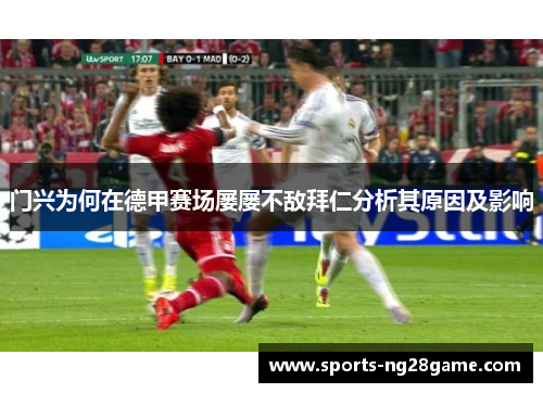 门兴为何在德甲赛场屡屡不敌拜仁分析其原因及影响 门兴为何在德甲赛场屡屡不敌拜仁分析其原因及影响