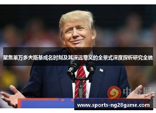 聚焦莱万多夫斯基成名时刻及其深远意义的全景式深度探析研究全貌 聚焦莱万多夫斯基成名时刻及其深远意义的全景式深度探析研究全貌