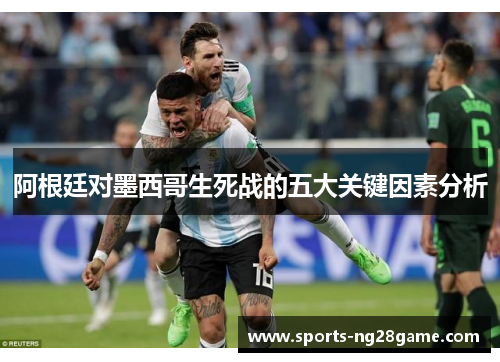 阿根廷对墨西哥生死战的五大关键因素分析